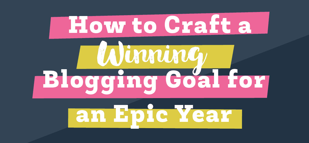 How to Craft A Winning Blogging Goal for an Epic Year
