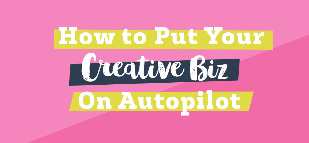 How to Put Your Creative Business on Autopilot