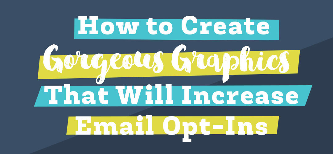 How to Create Gorgeous Graphics That Will Increase Email Opt-Ins