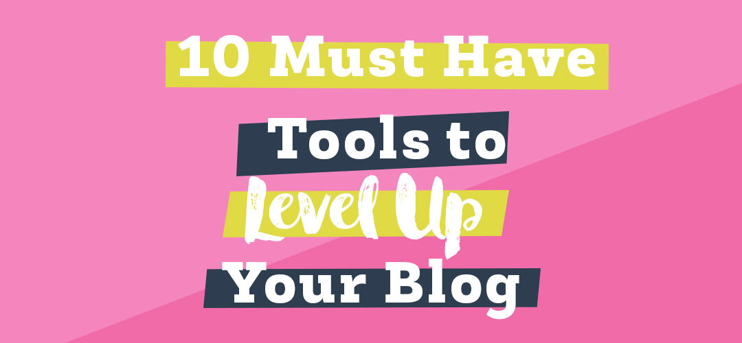 10 Must Have Tools to Level Up Your Blog