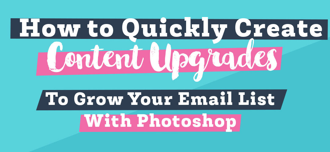 How To Quickly Create Content Upgrades to Grow Your Email List with Photoshop + Free Template