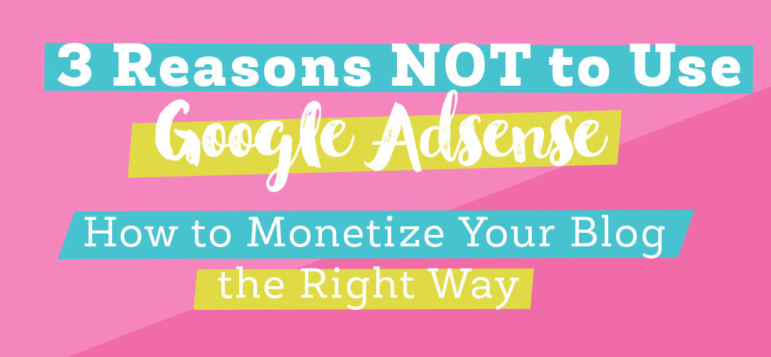 3 Reasons Not Use Google Adsense and How To Monetize Your Blog The Right Way