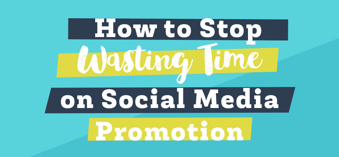 How to Stop Wasting Time on Social Media Promotion
