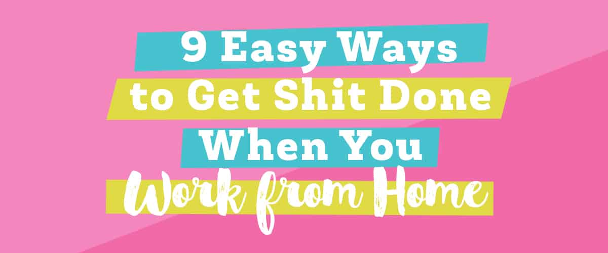 Get Shit Done When you Work from Home