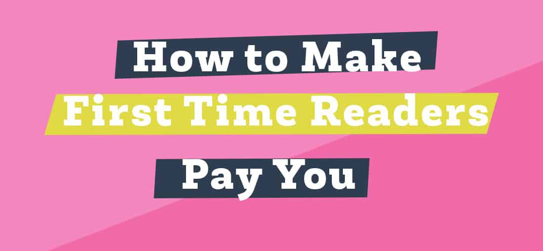 How to Make First Time Readers Pay You