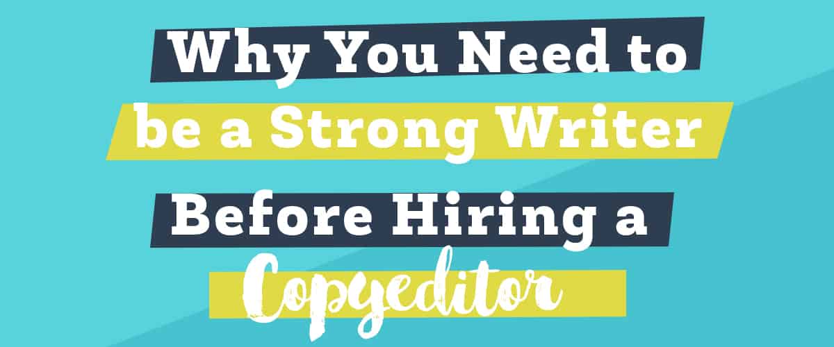Why You Need to Be a Strong Writer Before Hiring a Copyeditor