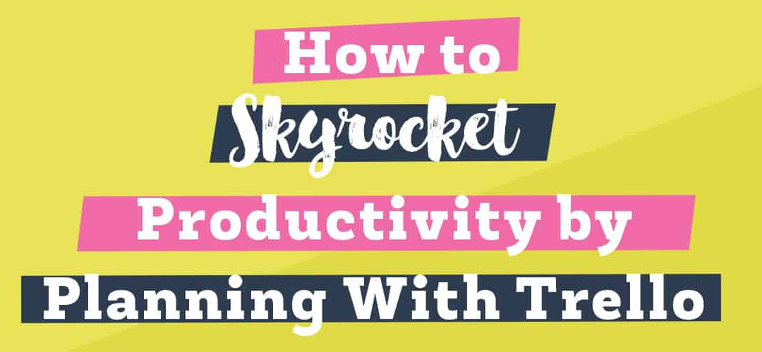 How to Skyrocket Your Productivity by Planning with Trello