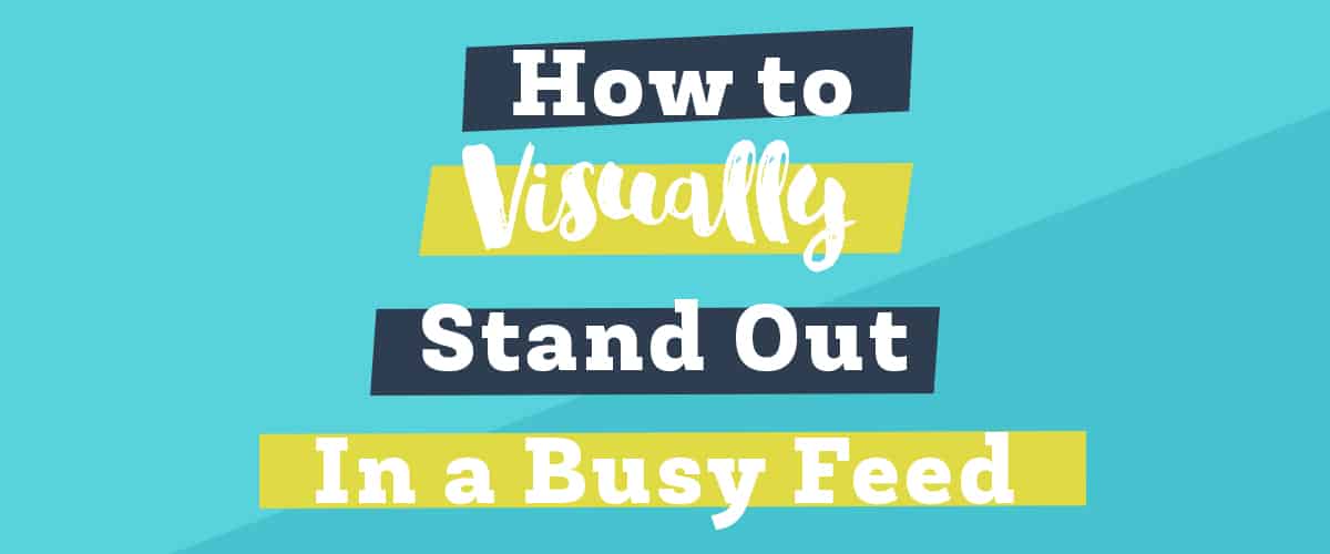 How to Visually Stand Out In A Busy Social Feed