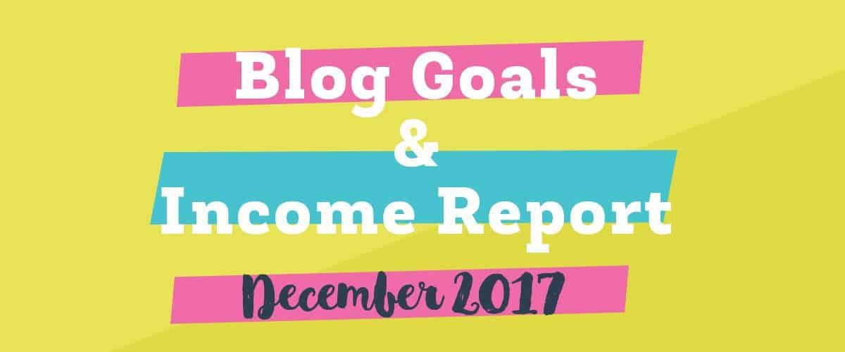 BlogGoalsandIncomeReport main Blog goals and income report December 2017