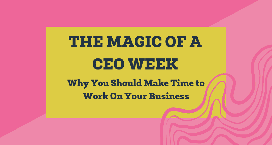 The Magic of a CEO Week: Why You Should Make Time to Work On Your Business