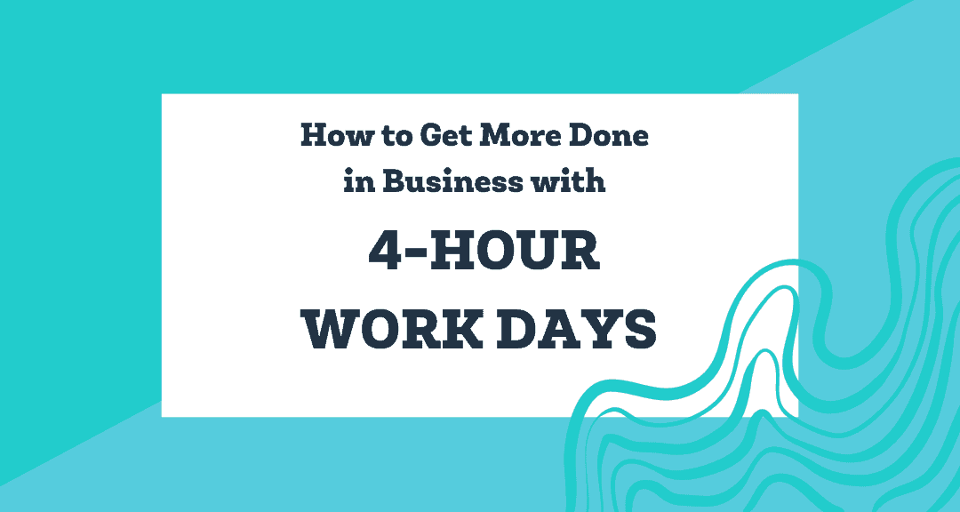 How to Get More Done in Business with 4-Hour Work Days