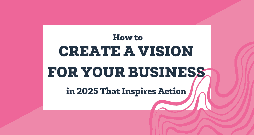 How to Create a Vision for Your Business in 2025 That Inspires Action