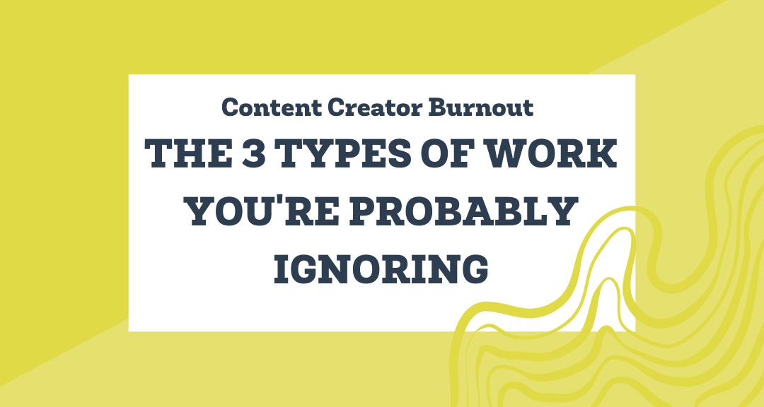 Content Creator Burnout: The 3 Types of Work You’re Probably Ignoring